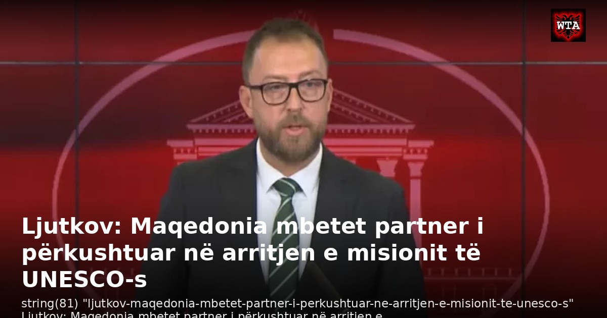 Ljutkov: Maqedonia mbetet partner i përkushtuar në arritjen e misionit të UNESCO-s