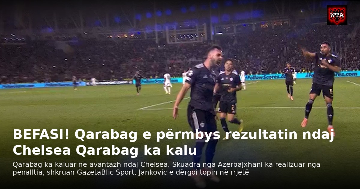 BEFASI! Qarabag e përmbys rezultatin ndaj Chelsea Qarabag ka kalu