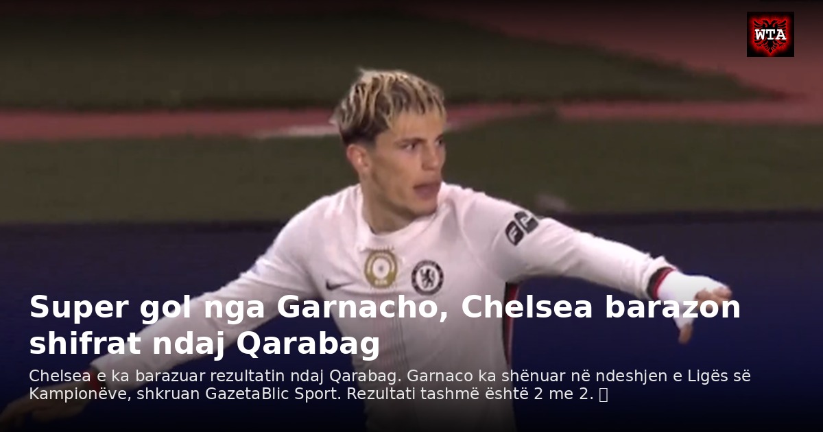 Super gol nga Garnacho, Chelsea barazon shifrat ndaj Qarabag