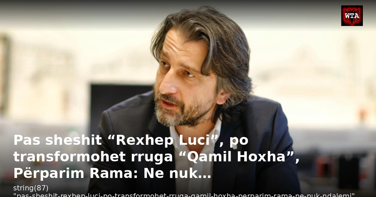 Pas sheshit “Rexhep Luci”, po transformohet rruga “Qamil Hoxha”, Përparim Rama: Ne nuk…