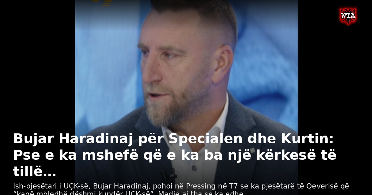 Bujar Haradinaj për Specialen dhe Kurtin: Pse e ka mshefë që e ka ba një kërkesë të tillë…