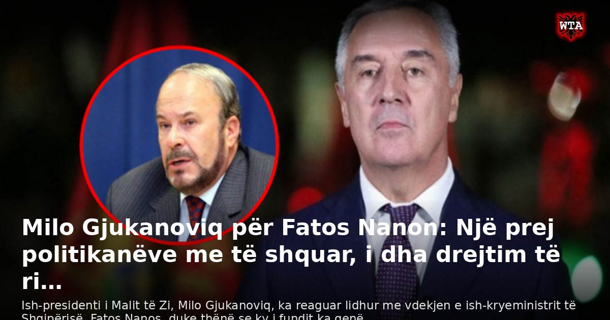 Milo Gjukanoviq për Fatos Nanon: Një prej politikanëve me të shquar, i dha drejtim të ri…