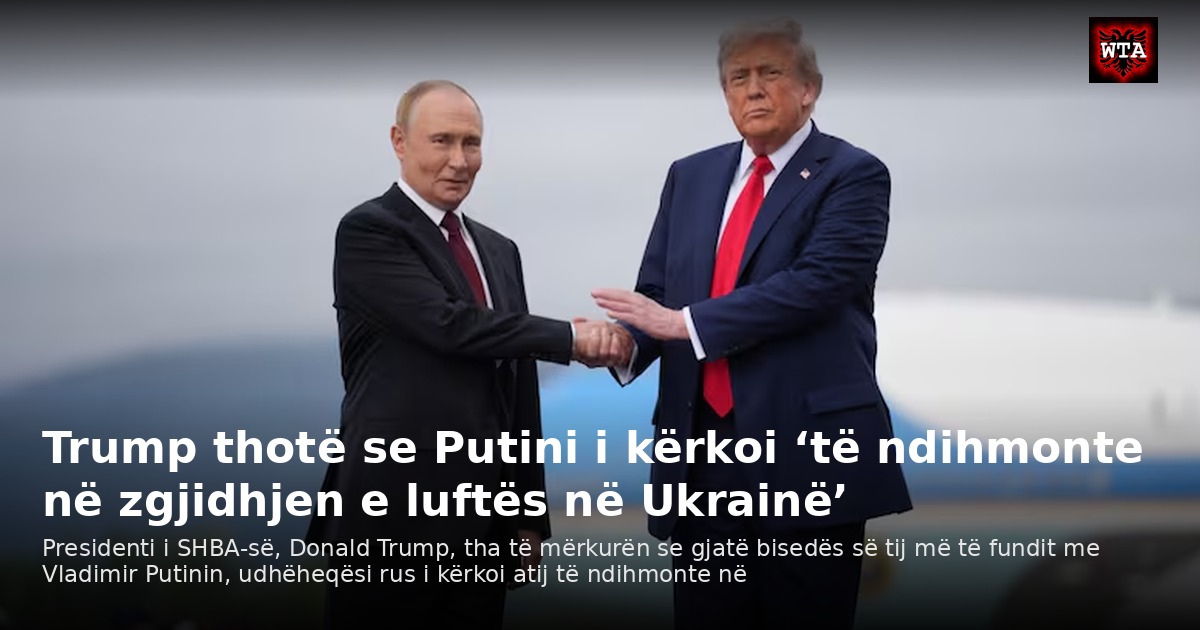 Trump thotë se Putini i kërkoi ‘të ndihmonte në zgjidhjen e luftës në Ukrainë’