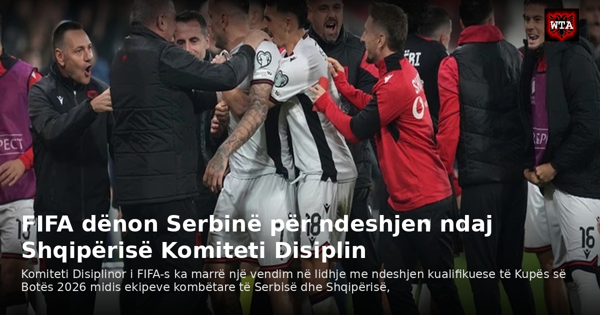 FIFA dënon Serbinë për ndeshjen ndaj Shqipërisë Komiteti Disiplin