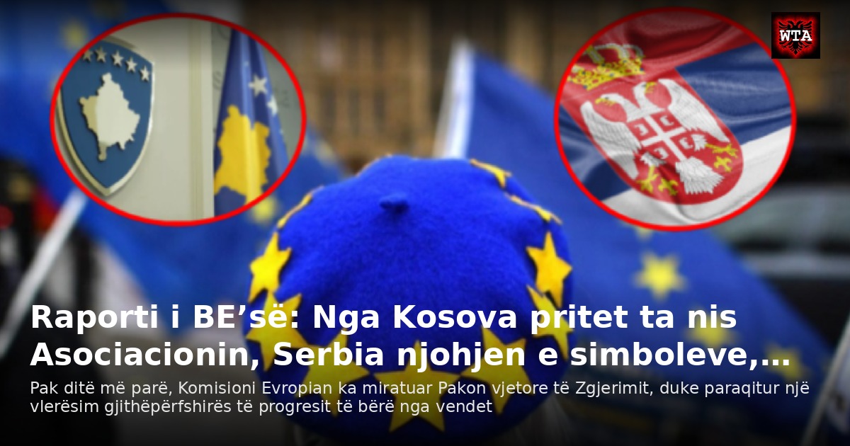 Raporti i BE’së: Nga Kosova pritet ta nis Asociacionin, Serbia njohjen e simboleve,…