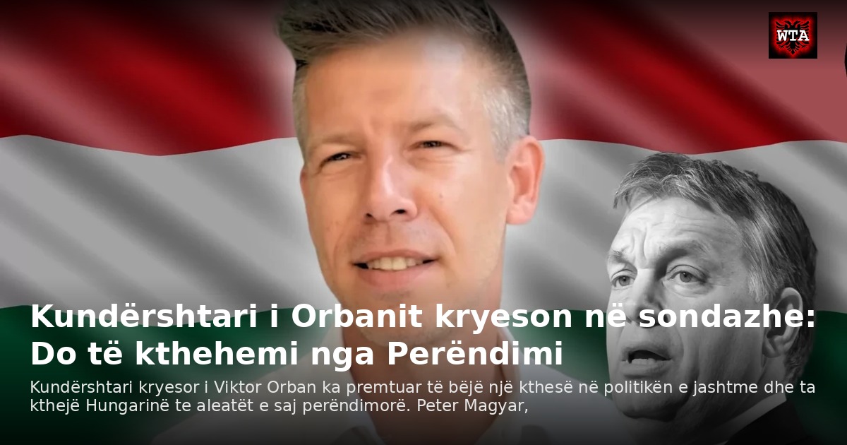 Kundërshtari i Orbanit kryeson në sondazhe: Do të kthehemi nga Perëndimi