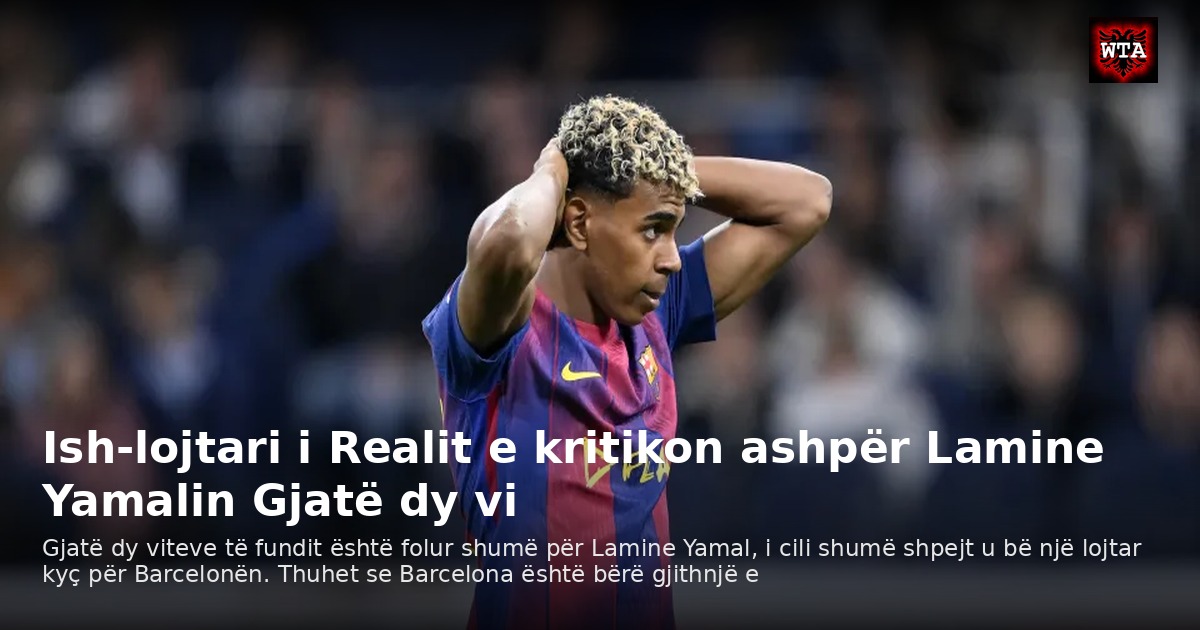 Ish-lojtari i Realit e kritikon ashpër Lamine Yamalin Gjatë dy vi