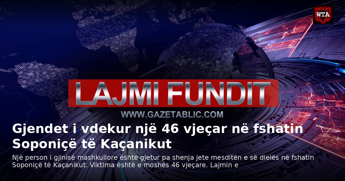 Gjendet i vdekur një 46 vjeçar në fshatin Soponiçë të Kaçanikut