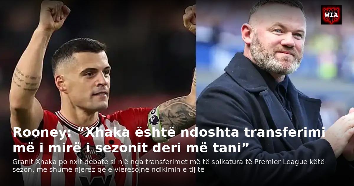 Rooney: “Xhaka është ndoshta transferimi më i mirë i sezonit deri më tani”