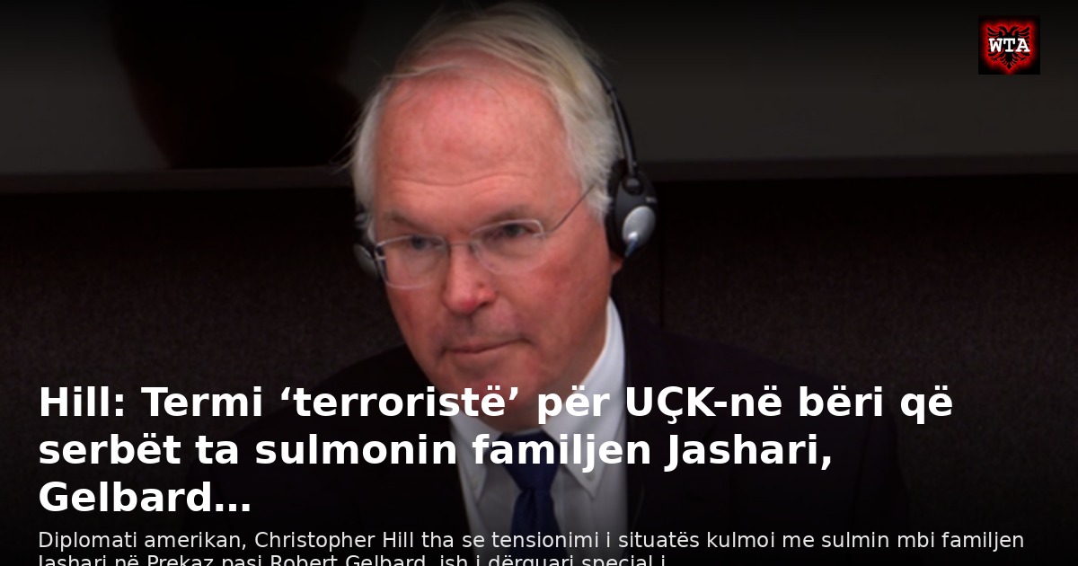 Hill: Termi ‘terroristë’ për UÇK-në bëri që serbët ta sulmonin familjen Jashari, Gelbard…