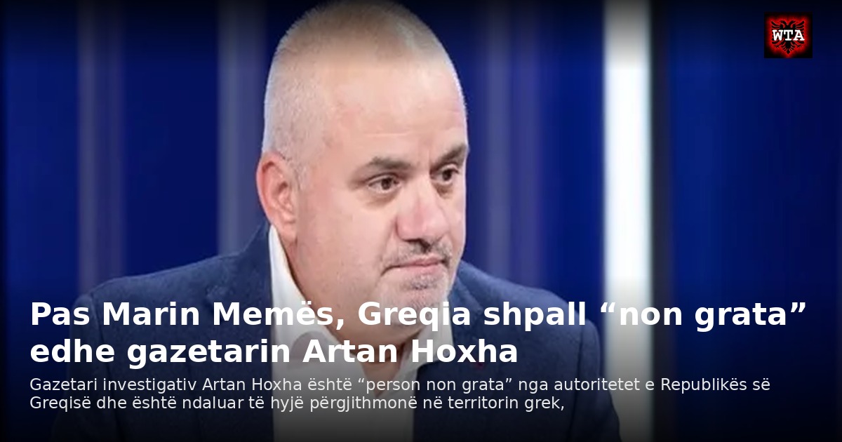Pas Marin Memës, Greqia shpall “non grata” edhe gazetarin Artan Hoxha
