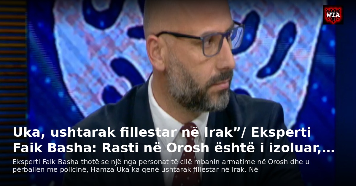 Uka, ushtarak fillestar në Irak”/ Eksperti Faik Basha: Rasti në Orosh është i izoluar,…