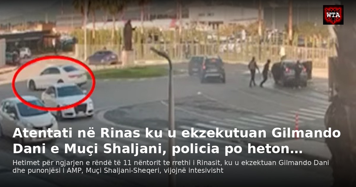 Atentati në Rinas ku u ekzekutuan Gilmando Dani e Muçi Shaljani, policia po heton…