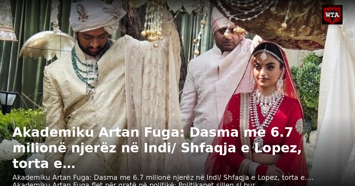 Akademiku Artan Fuga: Dasma me 6.7 milionë njerëz në Indi/ Shfaqja e Lopez, torta e…