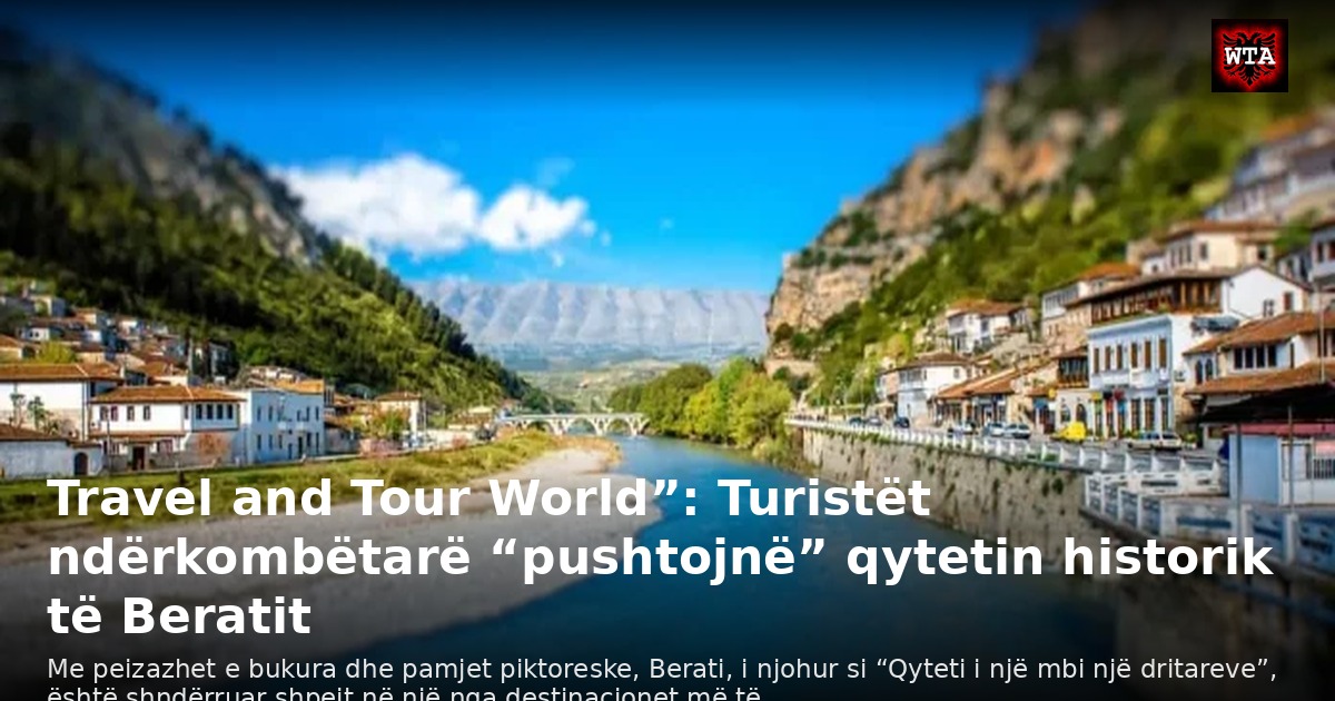 Travel and Tour World”: Turistët ndërkombëtarë “pushtojnë” qytetin historik të Beratit