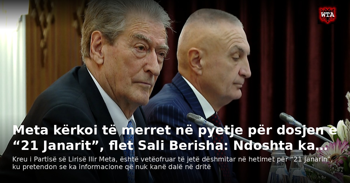 Meta kërkoi të merret në pyetje për dosjen e “21 Janarit”, flet Sali Berisha: Ndoshta ka…