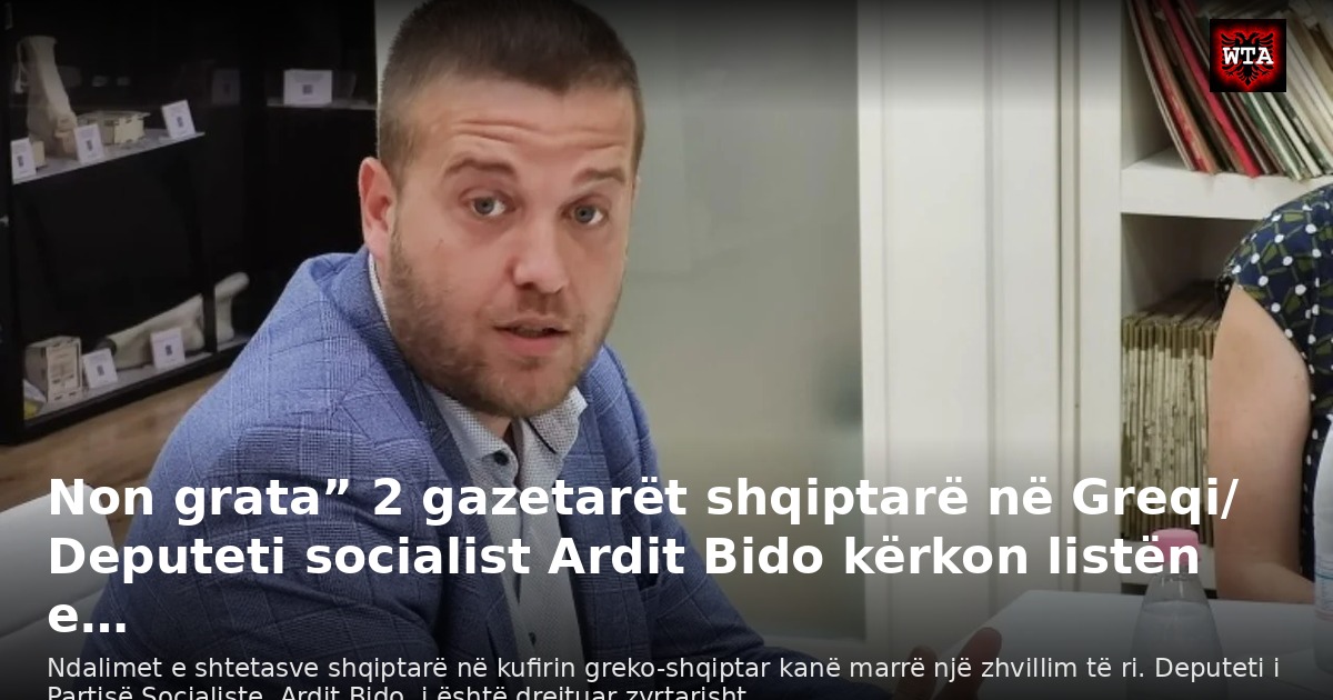 Non grata” 2 gazetarët shqiptarë në Greqi/ Deputeti socialist Ardit Bido kërkon listën e…