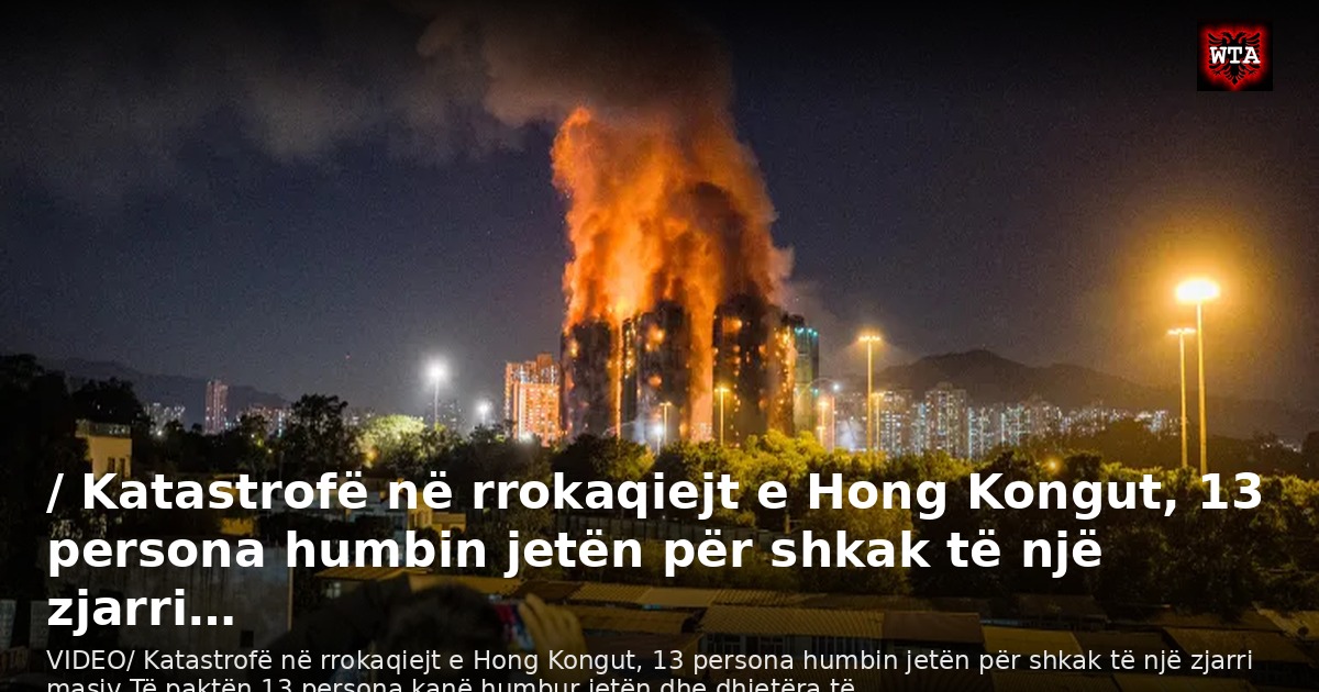 / Katastrofë në rrokaqiejt e Hong Kongut, 13 persona humbin jetën për shkak të një zjarri…