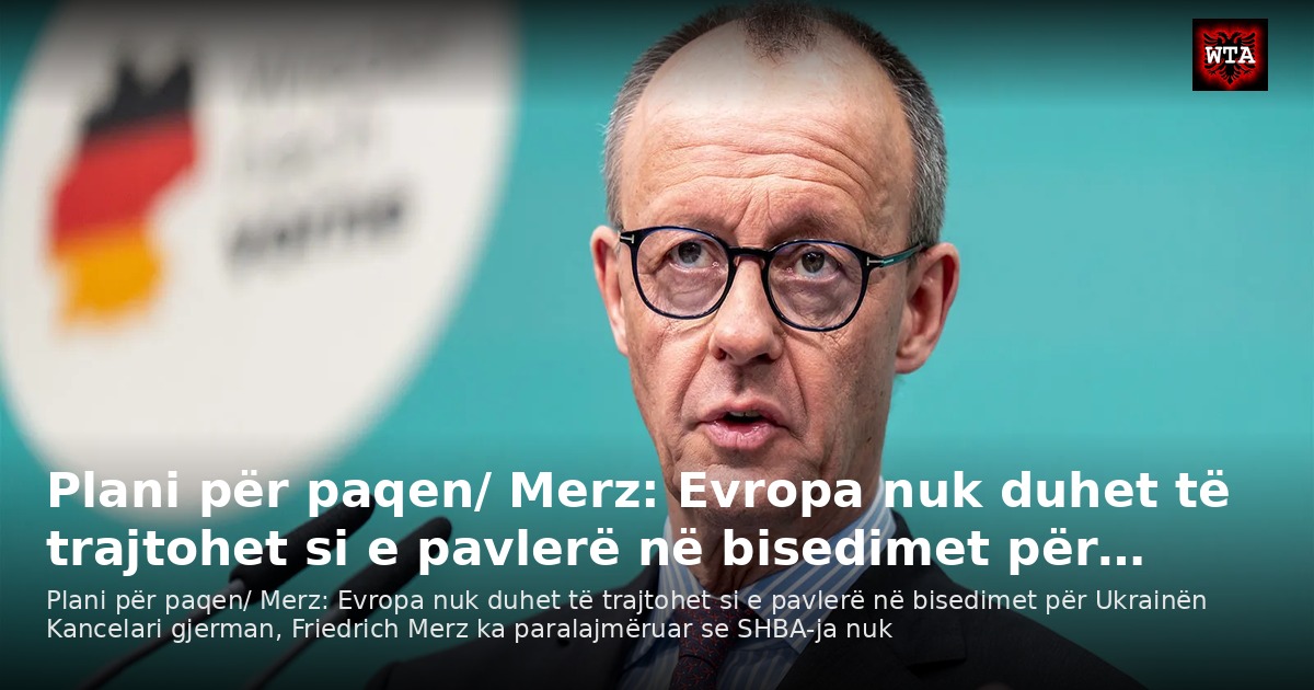 Plani për paqen/ Merz: Evropa nuk duhet të trajtohet si e pavlerë në bisedimet për…
