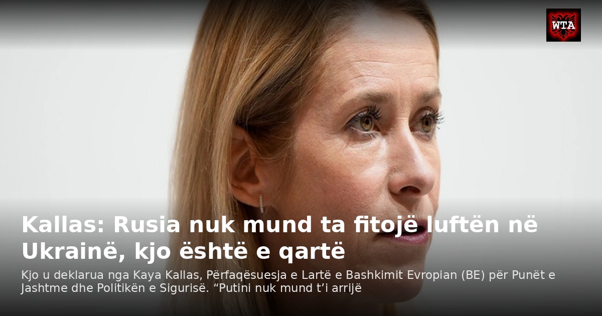 Kallas: Rusia nuk mund ta fitojë luftën në Ukrainë, kjo është e qartë