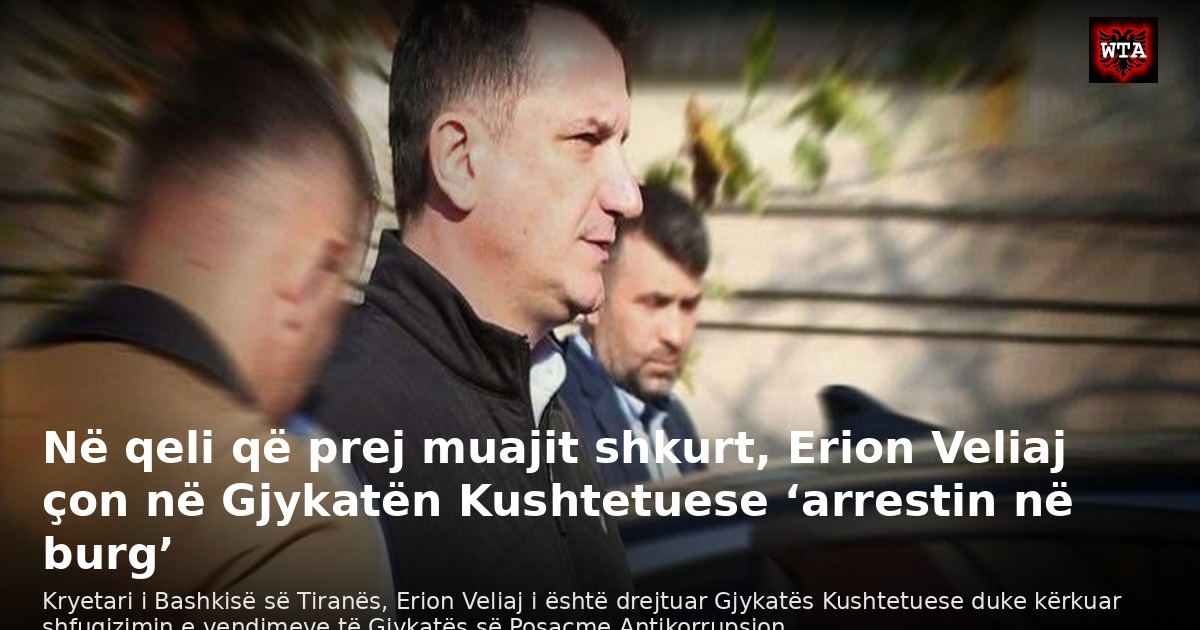 Në qeli që prej muajit shkurt, Erion Veliaj çon në Gjykatën Kushtetuese ‘arrestin në burg’