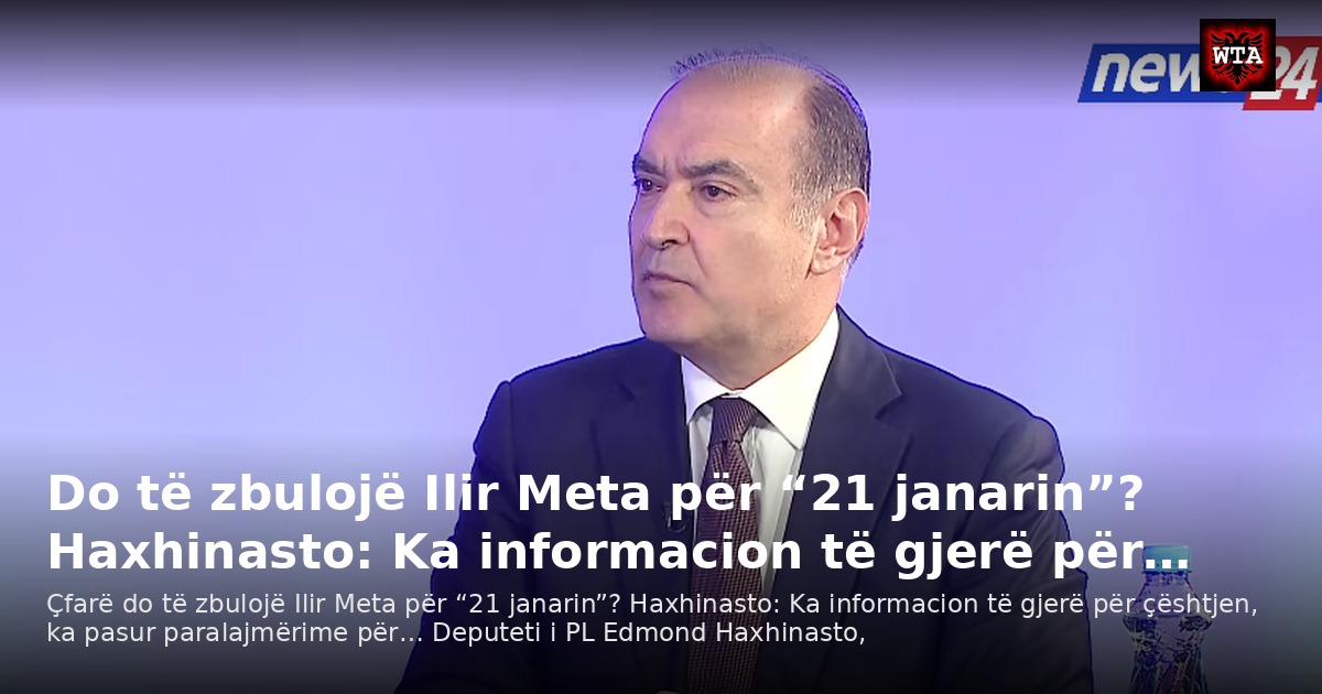 Do të zbulojë Ilir Meta për “21 janarin”? Haxhinasto: Ka informacion të gjerë për…