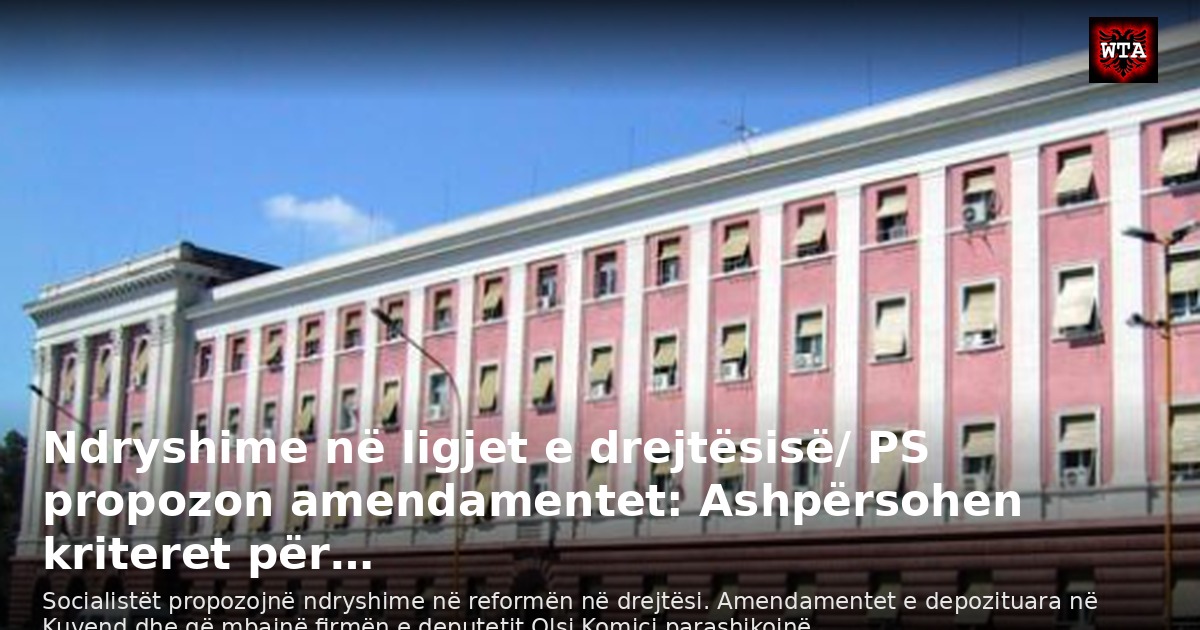 Ndryshime në ligjet e drejtësisë/ PS propozon amendamentet: Ashpërsohen kriteret për…
