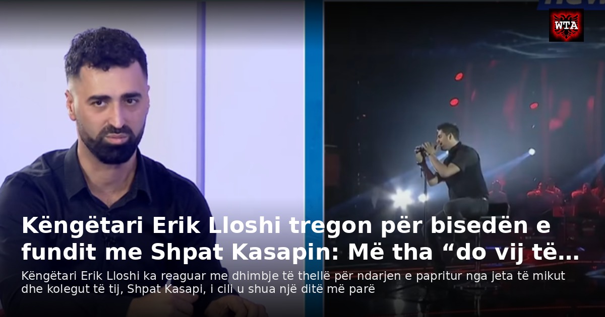 Këngëtari Erik Lloshi tregon për bisedën e fundit me Shpat Kasapin: Më tha “do vij të…