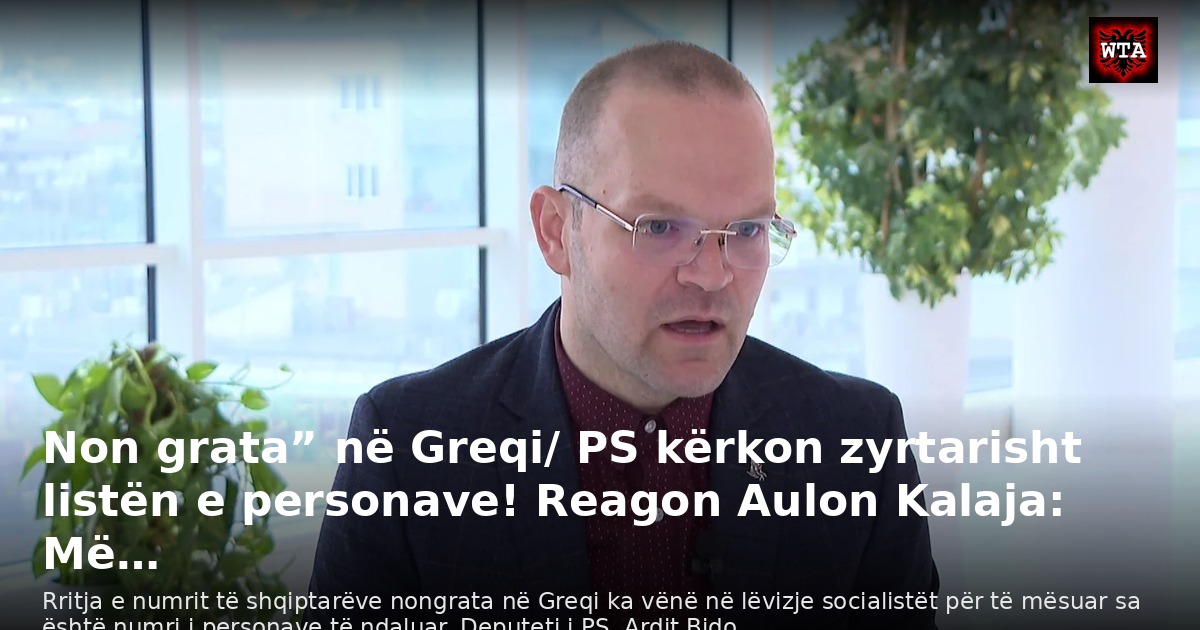 Non grata” në Greqi/ PS kërkon zyrtarisht listën e personave! Reagon Aulon Kalaja: Më…