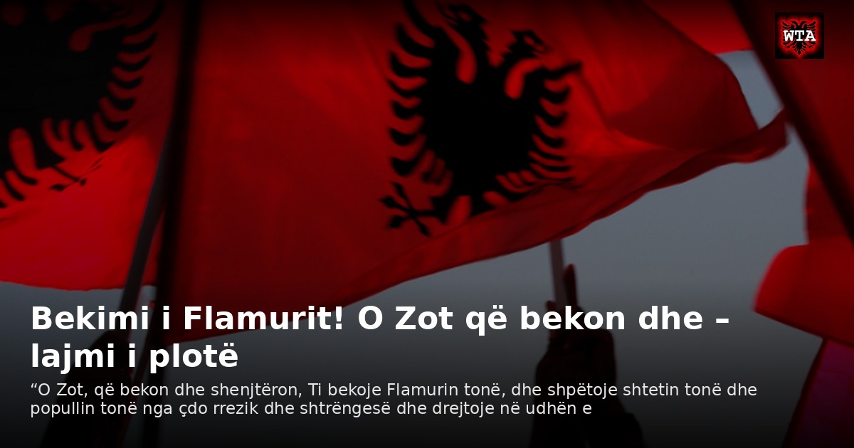 Bekimi i Flamurit! O Zot që bekon dhe – lajmi i plotë