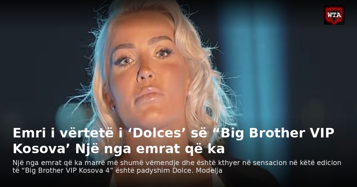Emri i vërtetë i ‘Dolces’ së “Big Brother VIP Kosova’ Një nga emrat që ka