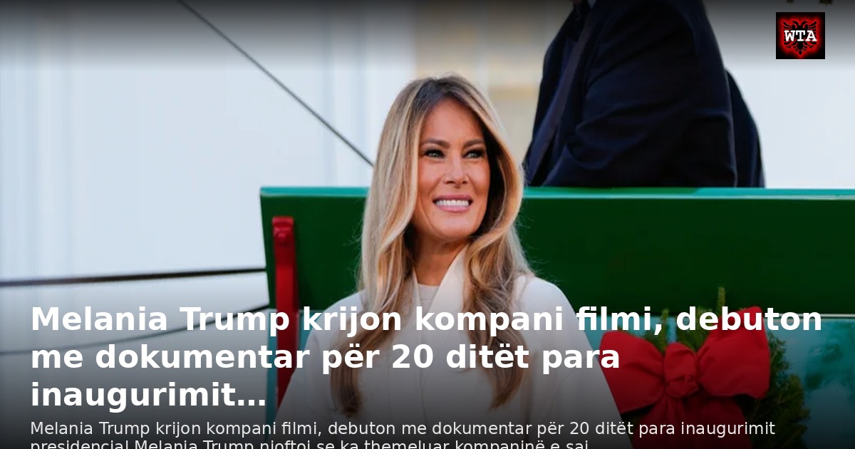 Melania Trump krijon kompani filmi, debuton me dokumentar për 20 ditët para inaugurimit…