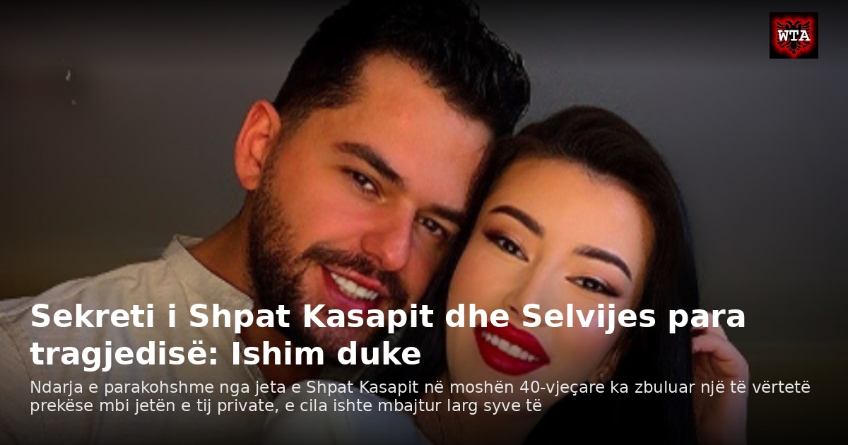 Sekreti i Shpat Kasapit dhe Selvijes para tragjedisë: Ishim duke