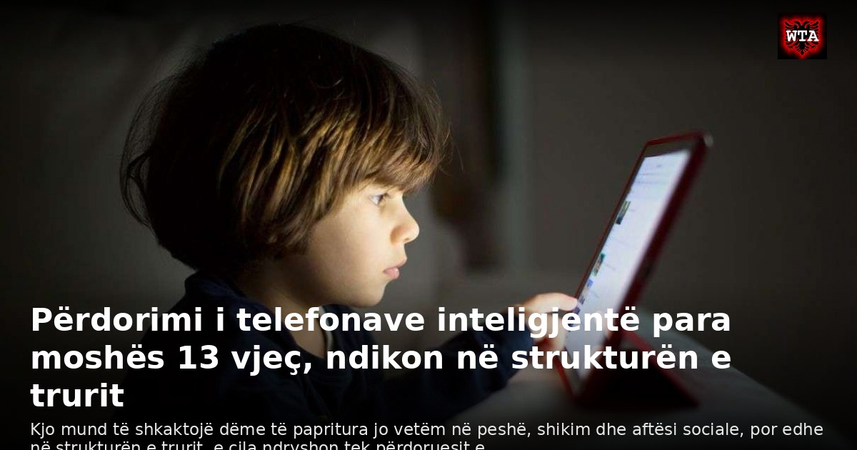 Përdorimi i telefonave inteligjentë para moshës 13 vjeç, ndikon në strukturën e trurit