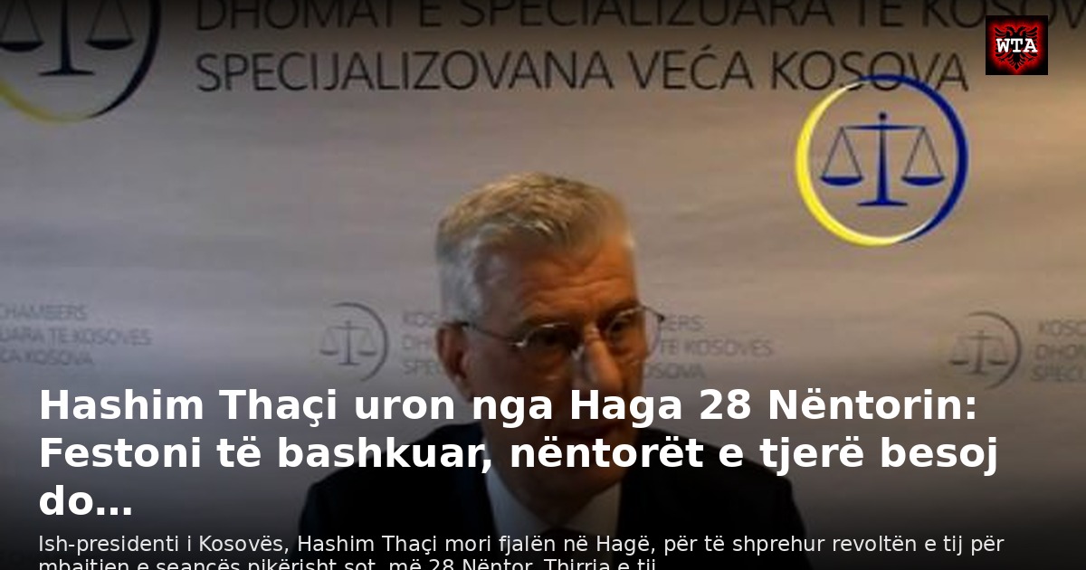 Hashim Thaçi uron nga Haga 28 Nëntorin: Festoni të bashkuar, nëntorët e tjerë besoj do…