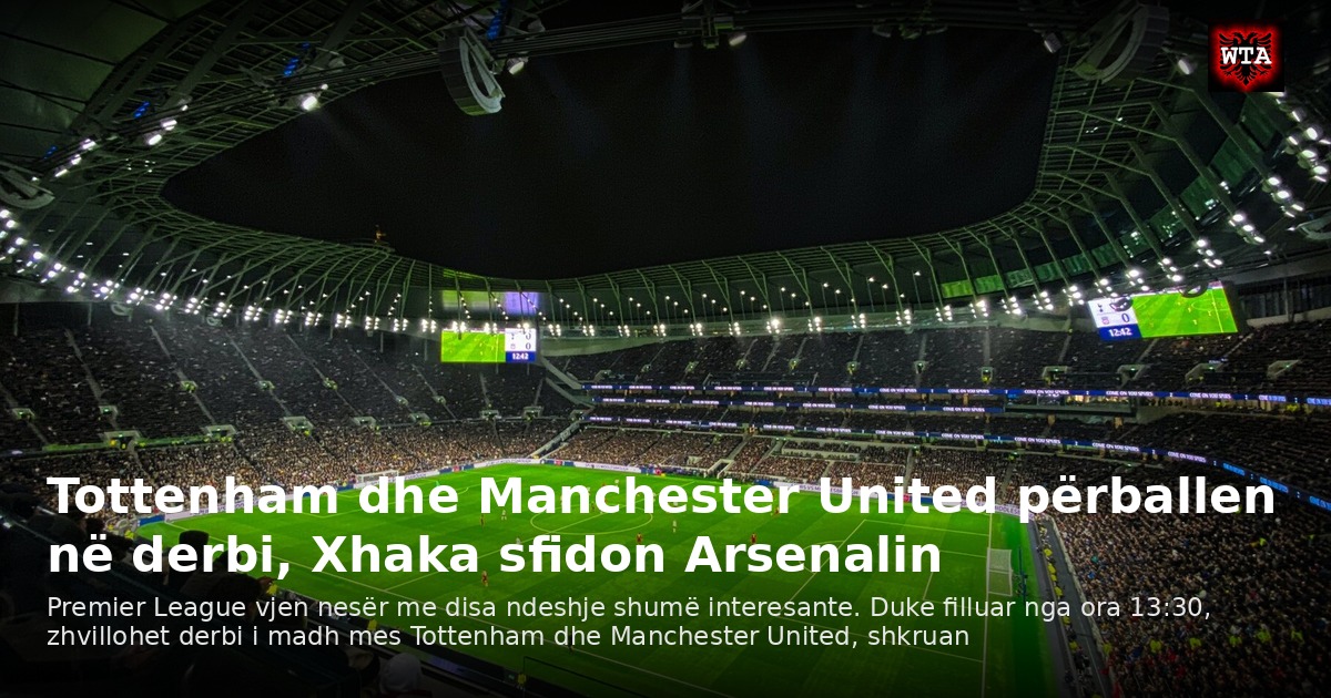 Tottenham dhe Manchester United përballen në derbi, Xhaka sfidon Arsenalin