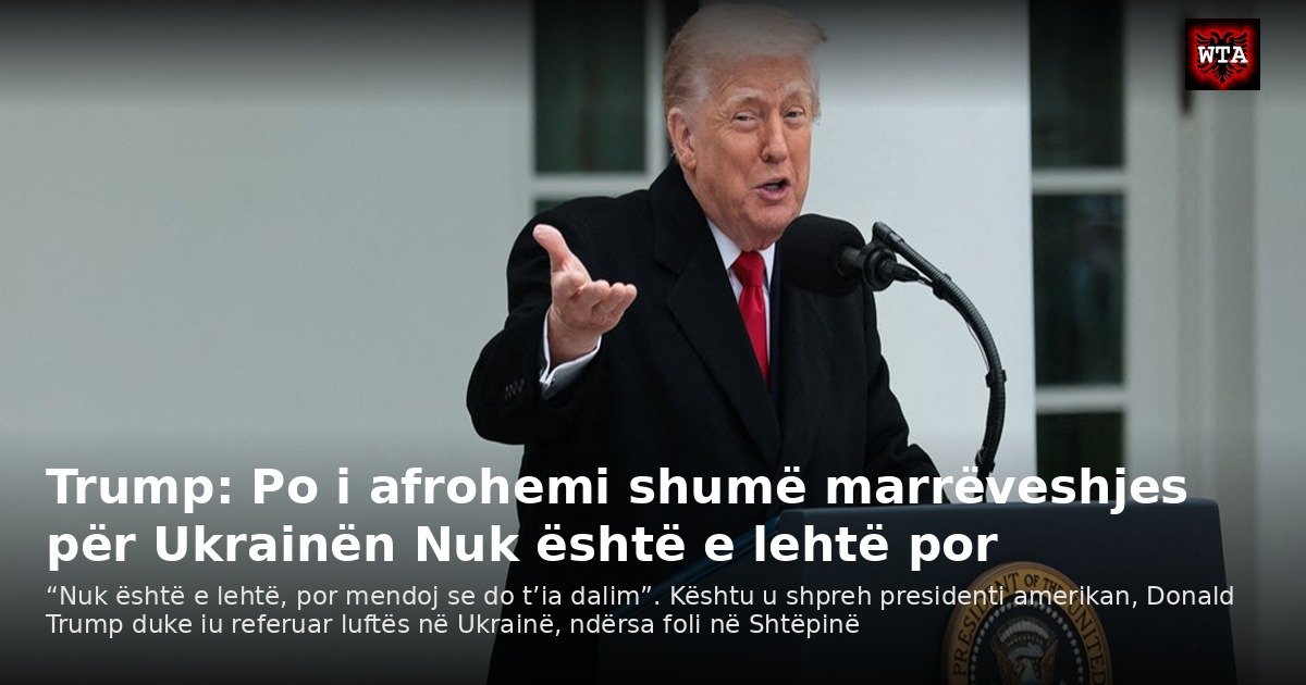 Trump: Po i afrohemi shumë marrëveshjes për Ukrainën Nuk është e lehtë por