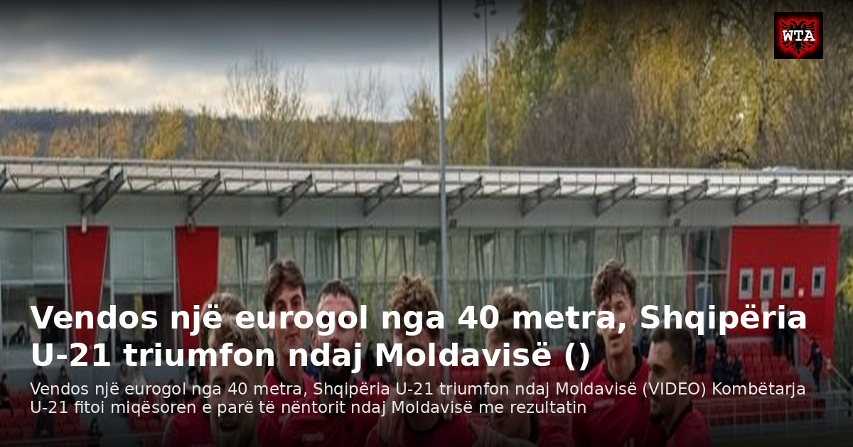 Vendos një eurogol nga 40 metra, Shqipëria U-21 triumfon ndaj Moldavisë ()