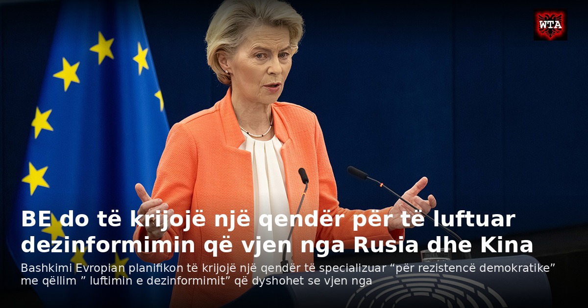 BE do të krijojë një qendër për të luftuar dezinformimin që vjen nga Rusia dhe Kina