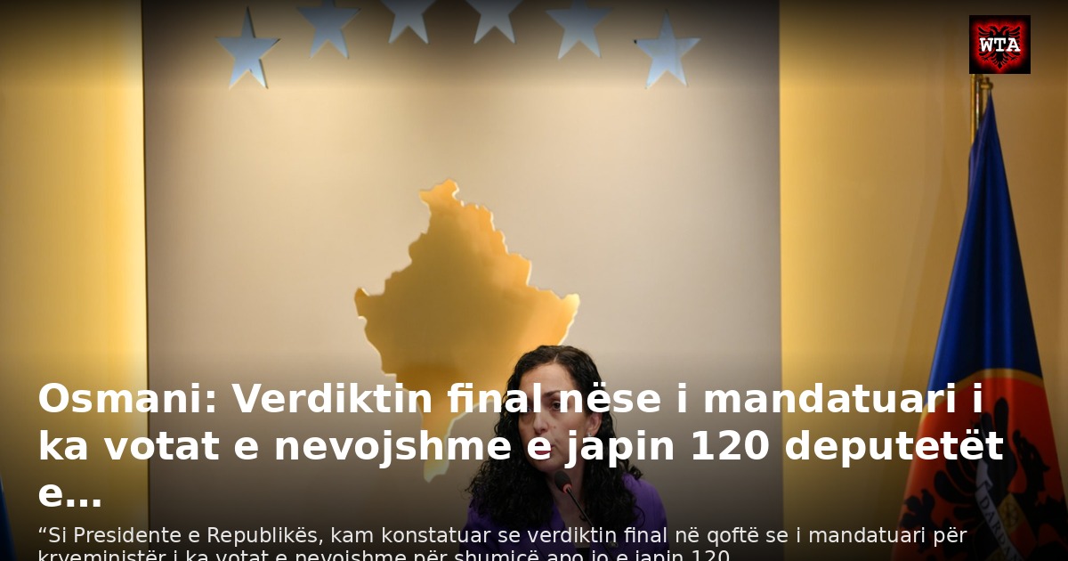 Osmani: Verdiktin final nëse i mandatuari i ka votat e nevojshme e japin 120 deputetët e…