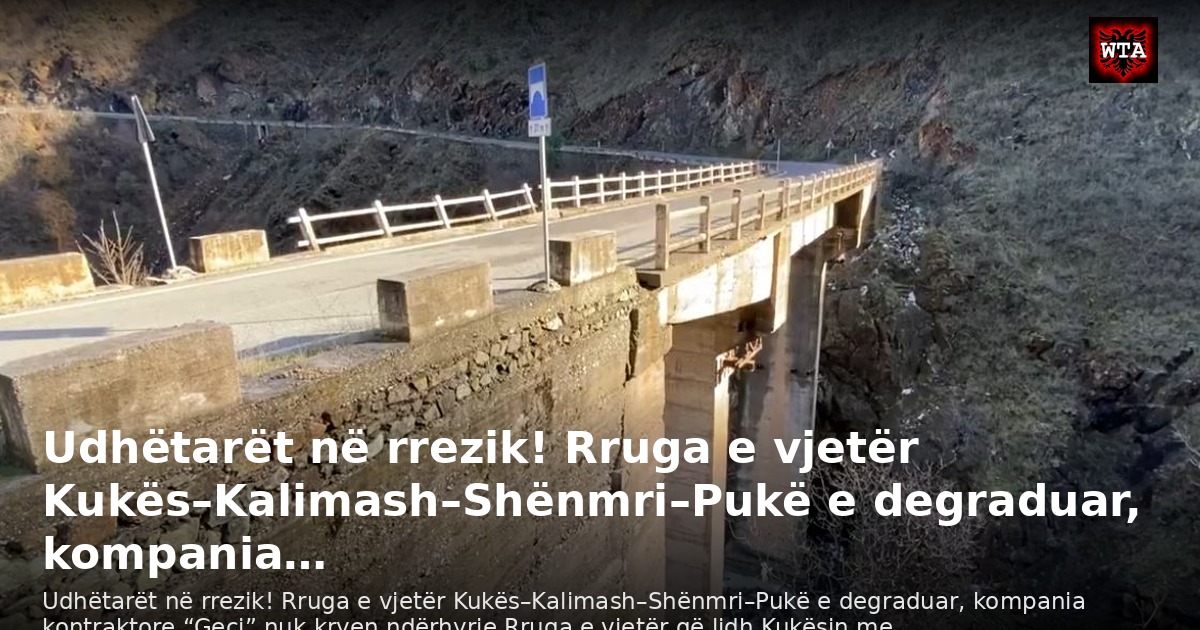 Udhëtarët në rrezik! Rruga e vjetër Kukës–Kalimash–Shënmri–Pukë e degraduar, kompania…