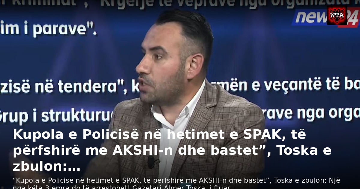 Kupola e Policisë në hetimet e SPAK, të përfshirë me AKSHI-n dhe bastet”, Toska e zbulon:…