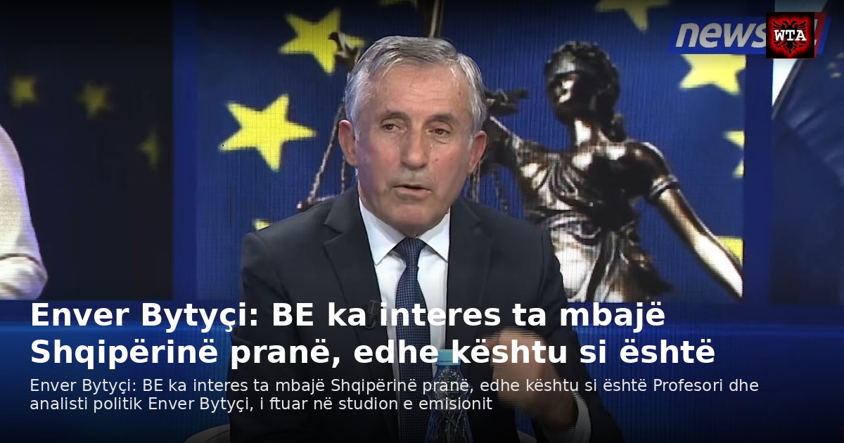 Enver Bytyçi: BE ka interes ta mbajë Shqipërinë pranë, edhe kështu si është