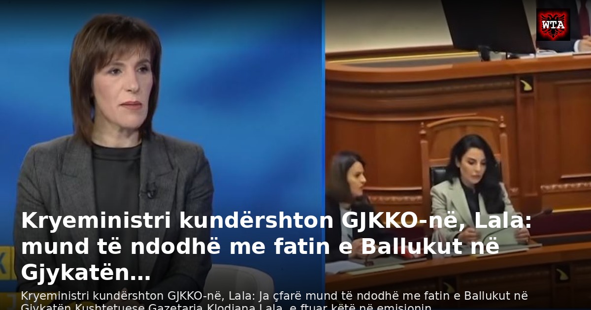 Kryeministri kundërshton GJKKO-në, Lala: mund të ndodhë me fatin e Ballukut në Gjykatën…