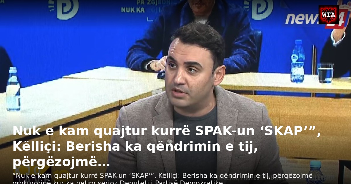 Nuk e kam quajtur kurrë SPAK-un ‘SKAP’”, Këlliçi: Berisha ka qëndrimin e tij, përgëzojmë…