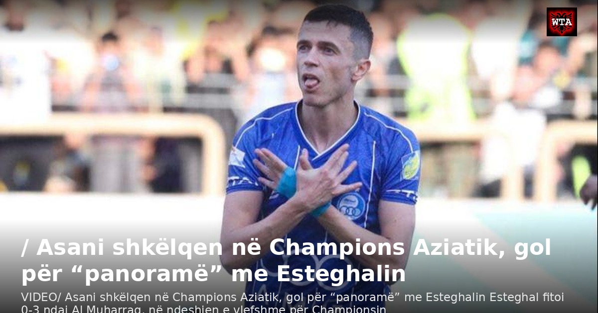 / Asani shkëlqen në Champions Aziatik, gol për “panoramë” me Esteghalin