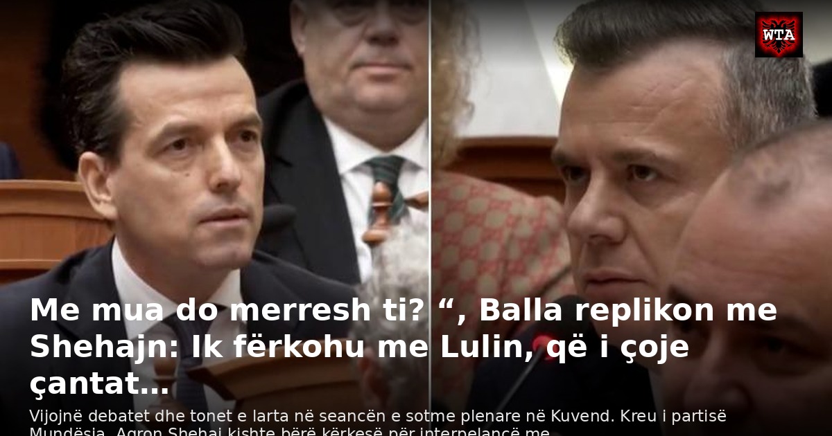 Me mua do merresh ti? “, Balla replikon me Shehajn: Ik fërkohu me Lulin, që i çoje çantat…