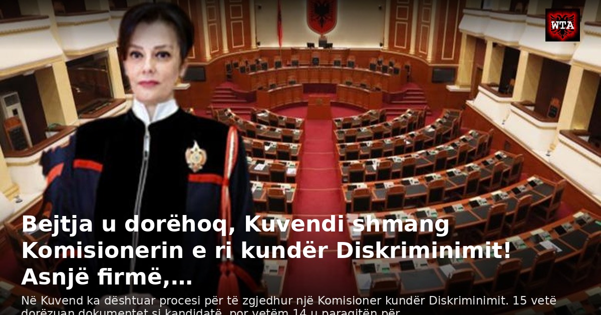 Bejtja u dorëhoq, Kuvendi shmang Komisionerin e ri kundër Diskriminimit! Asnjë firmë,…