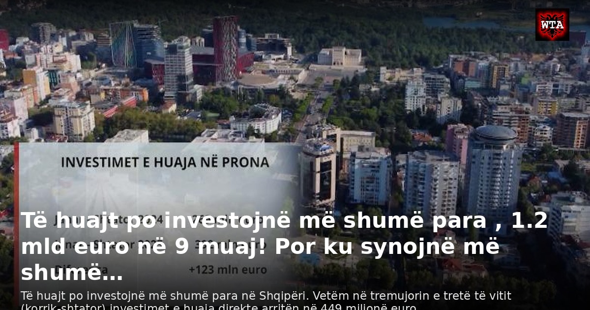 Të huajt po investojnë më shumë para , 1.2 mld euro në 9 muaj! Por ku synojnë më shumë…