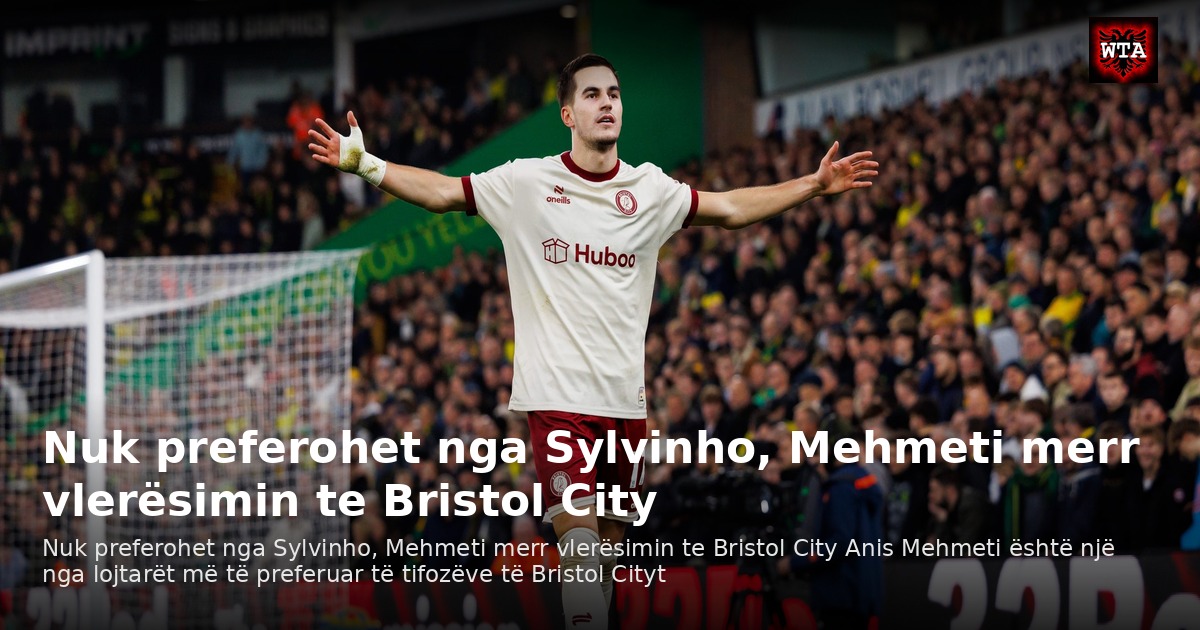 Nuk preferohet nga Sylvinho, Mehmeti merr vlerësimin te Bristol City